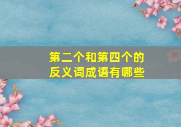 第二个和第四个的反义词成语有哪些