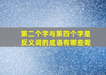 第二个字与第四个字是反义词的成语有哪些呢