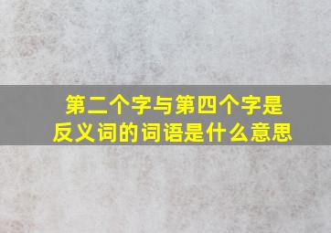 第二个字与第四个字是反义词的词语是什么意思