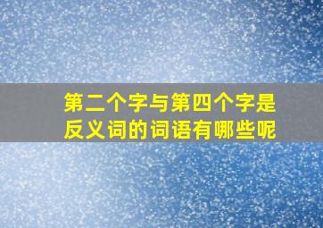 第二个字与第四个字是反义词的词语有哪些呢