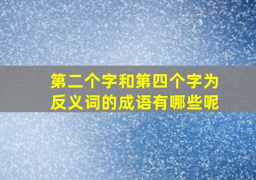 第二个字和第四个字为反义词的成语有哪些呢