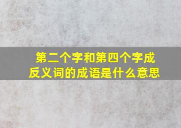 第二个字和第四个字成反义词的成语是什么意思