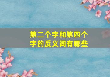 第二个字和第四个字的反义词有哪些