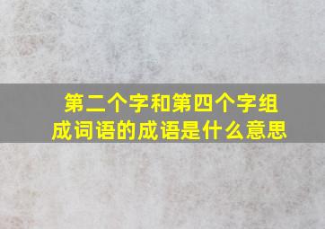 第二个字和第四个字组成词语的成语是什么意思