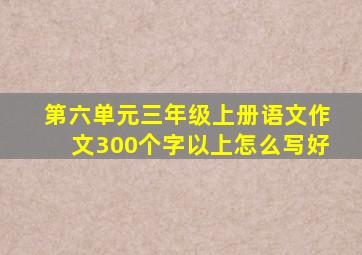 第六单元三年级上册语文作文300个字以上怎么写好