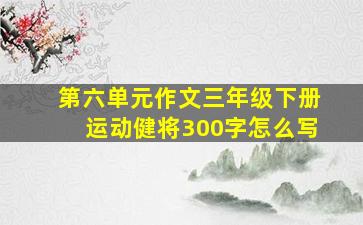 第六单元作文三年级下册运动健将300字怎么写