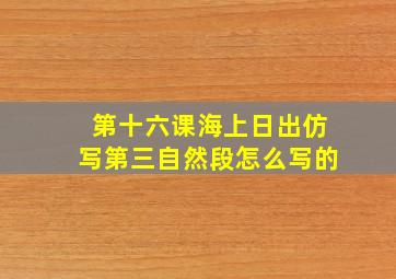 第十六课海上日出仿写第三自然段怎么写的