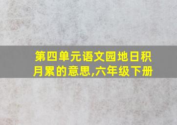 第四单元语文园地日积月累的意思,六年级下册