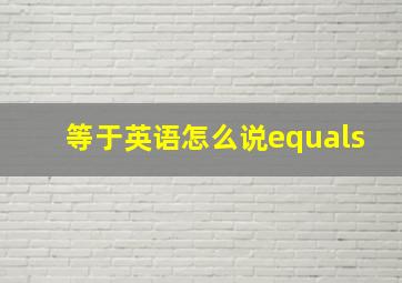 等于英语怎么说equals