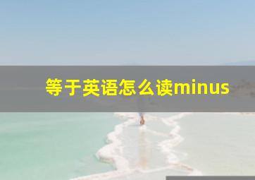 等于英语怎么读minus