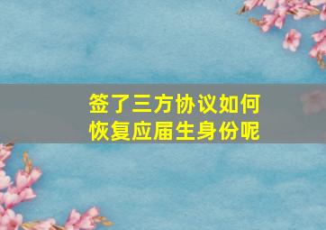 签了三方协议如何恢复应届生身份呢