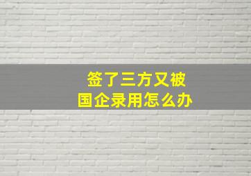 签了三方又被国企录用怎么办