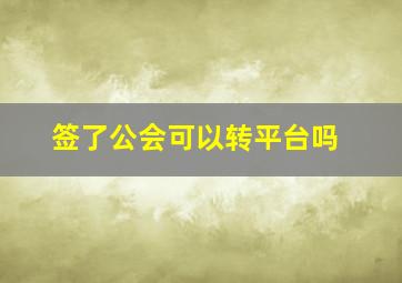 签了公会可以转平台吗