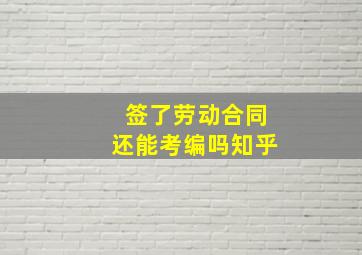 签了劳动合同还能考编吗知乎