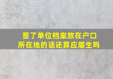 签了单位档案放在户口所在地的话还算应届生吗