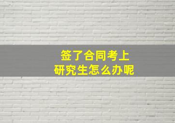 签了合同考上研究生怎么办呢