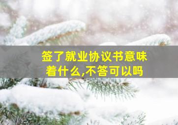 签了就业协议书意味着什么,不答可以吗