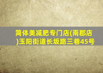 简体美减肥专门店(南郡店)玉阳街道长坂路三巷45号