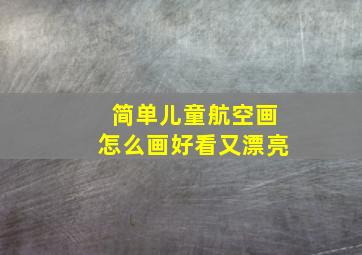 简单儿童航空画怎么画好看又漂亮