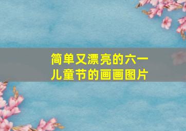 简单又漂亮的六一儿童节的画画图片