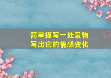 简单描写一处景物写出它的情感变化