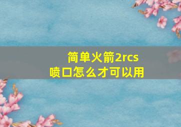 简单火箭2rcs喷口怎么才可以用