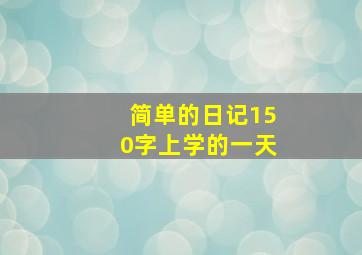 简单的日记150字上学的一天