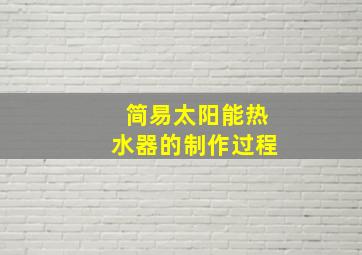 简易太阳能热水器的制作过程