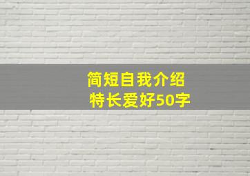 简短自我介绍特长爱好50字