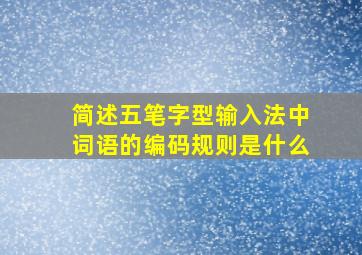 简述五笔字型输入法中词语的编码规则是什么