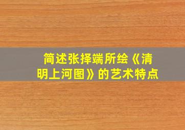 简述张择端所绘《清明上河图》的艺术特点