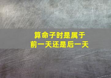 算命子时是属于前一天还是后一天