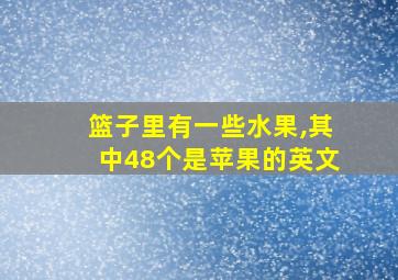 篮子里有一些水果,其中48个是苹果的英文