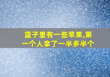 篮子里有一些苹果,第一个人拿了一半多半个