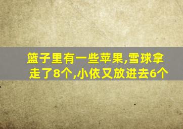 篮子里有一些苹果,雪球拿走了8个,小依又放进去6个