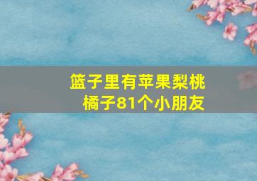 篮子里有苹果梨桃橘子81个小朋友