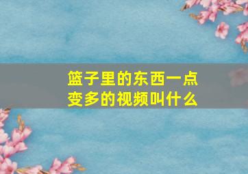 篮子里的东西一点变多的视频叫什么