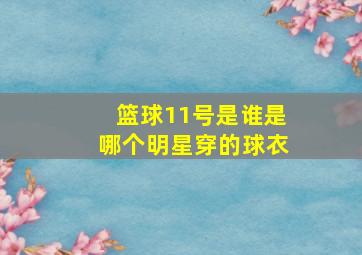 篮球11号是谁是哪个明星穿的球衣