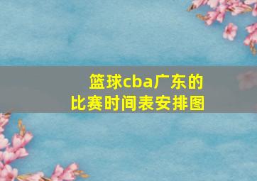 篮球cba广东的比赛时间表安排图