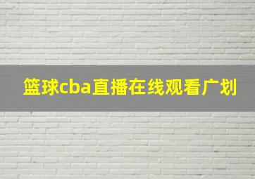 篮球cba直播在线观看广划