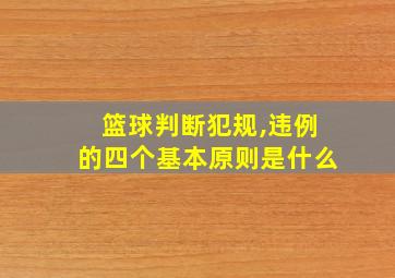 篮球判断犯规,违例的四个基本原则是什么