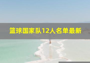 篮球国家队12人名单最新