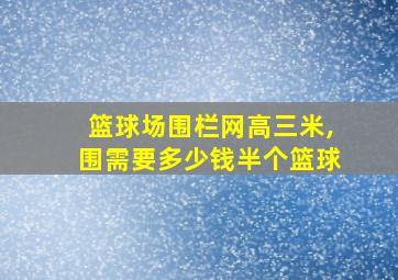 篮球场围栏网高三米,围需要多少钱半个篮球