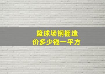 篮球场钢棚造价多少钱一平方