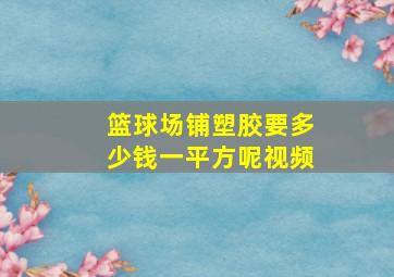 篮球场铺塑胶要多少钱一平方呢视频