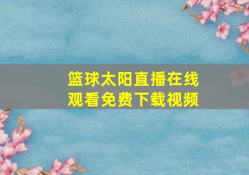 篮球太阳直播在线观看免费下载视频