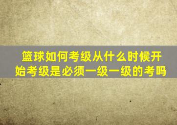 篮球如何考级从什么时候开始考级是必须一级一级的考吗