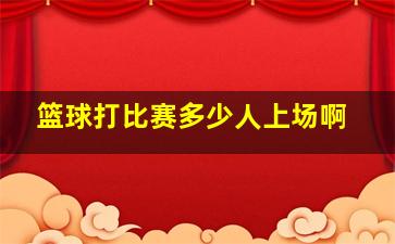 篮球打比赛多少人上场啊