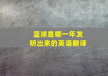 篮球是哪一年发明出来的英语翻译