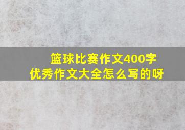 篮球比赛作文400字优秀作文大全怎么写的呀